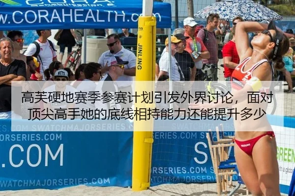 高芙硬地赛季参赛计划引发外界讨论，面对顶尖高手她的底线相持能力还能提升多少